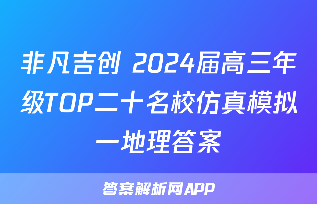 非凡吉创 2024届高三年级TOP二十名校仿真模拟一地理答案